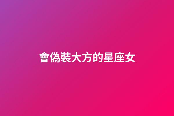 會偽裝大方的星座女-第1張-星座運勢-玄機派