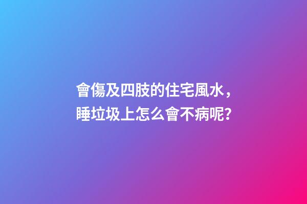 會傷及四肢的住宅風水，睡垃圾上怎么會不病呢？