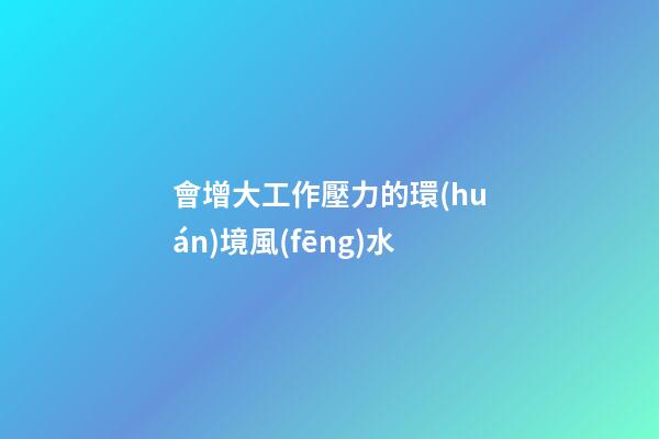會增大工作壓力的環(huán)境風(fēng)水
