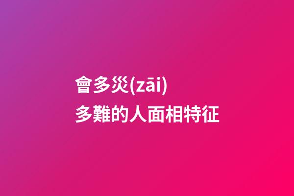 會多災(zāi)多難的人面相特征