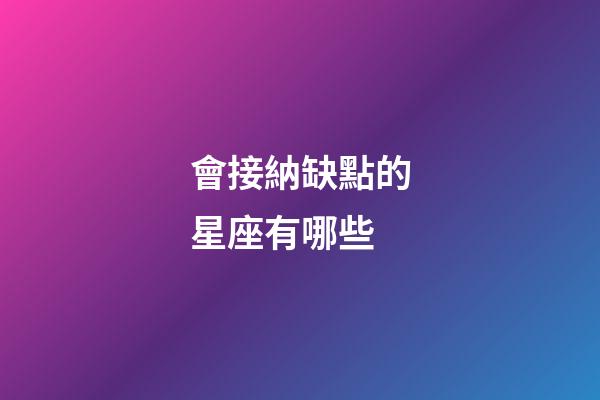 會接納缺點的星座有哪些-第1張-星座運勢-玄機派