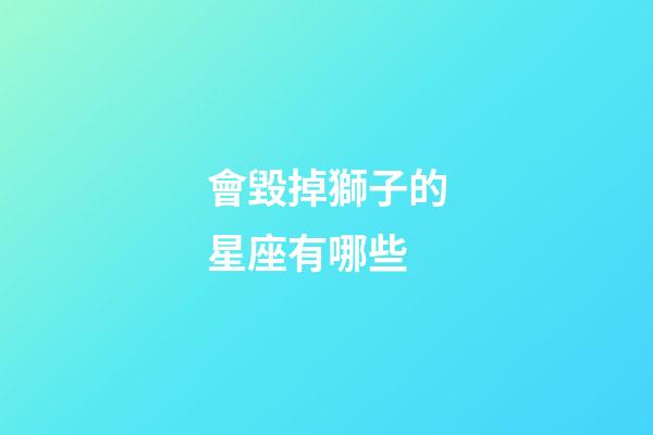 會毀掉獅子的星座有哪些-第1張-星座運勢-玄機派