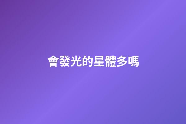會發光的星體多嗎-第1張-星座運勢-玄機派