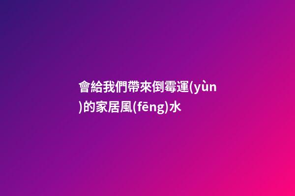 會給我們帶來倒霉運(yùn)的家居風(fēng)水