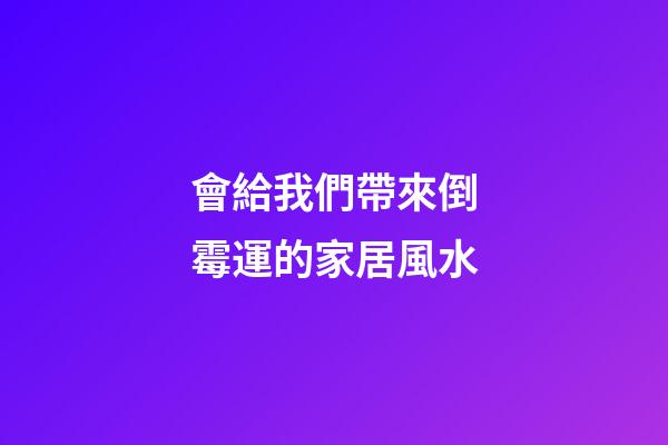 會給我們帶來倒霉運的家居風水