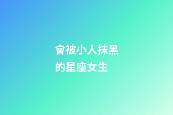 會被小人抹黑的星座女生-第1張-星座運勢-玄機派