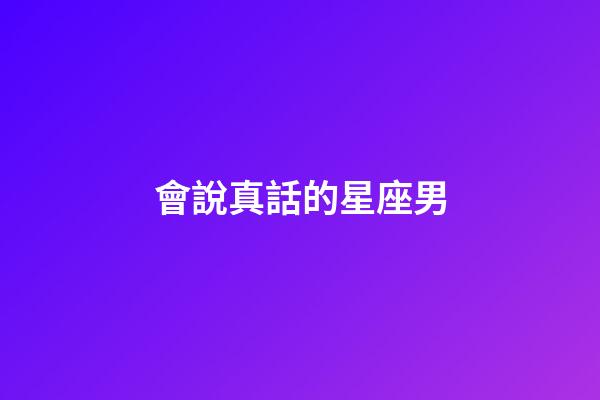 會說真話的星座男-第1張-星座運(yùn)勢-玄機(jī)派