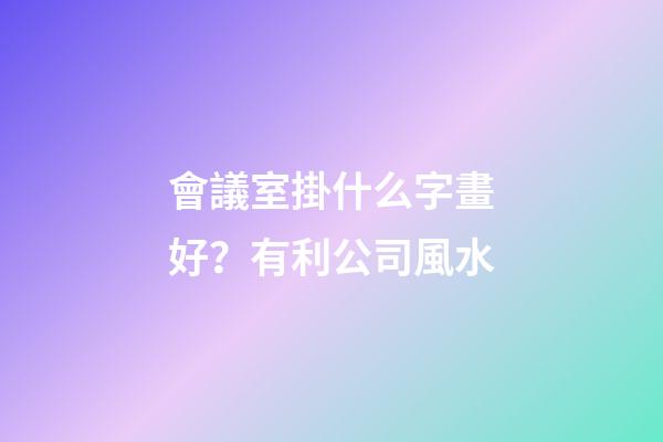 會議室掛什么字畫好？有利公司風水