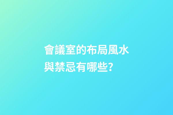 會議室的布局風水與禁忌有哪些？