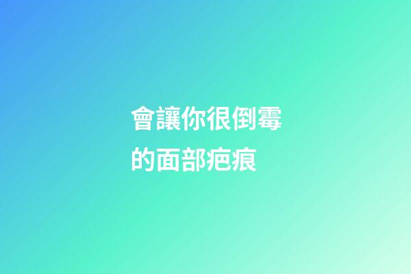 會讓你很倒霉的面部疤痕