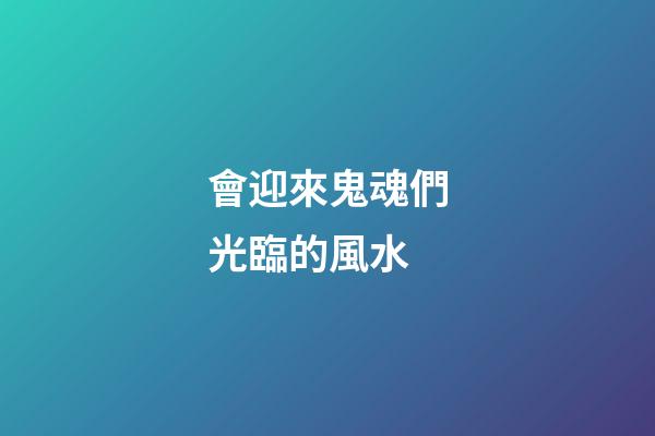 會迎來鬼魂們光臨的風水