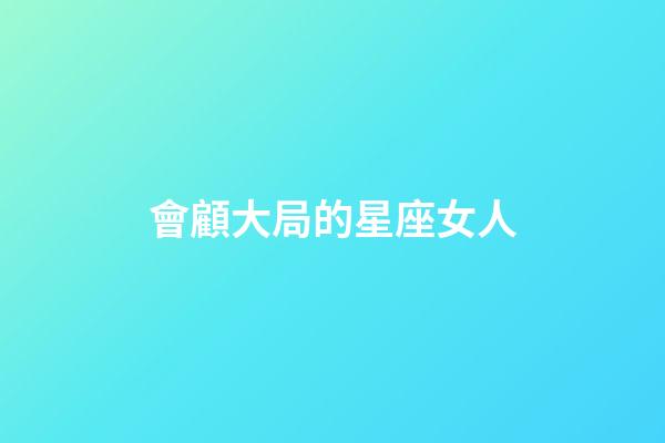 會顧大局的星座女人-第1張-星座運勢-玄機派