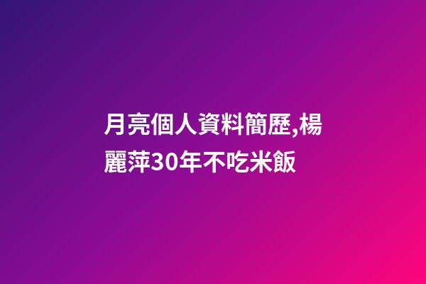 月亮個人資料簡歷,楊麗萍30年不吃米飯-第1張-觀點-玄機派