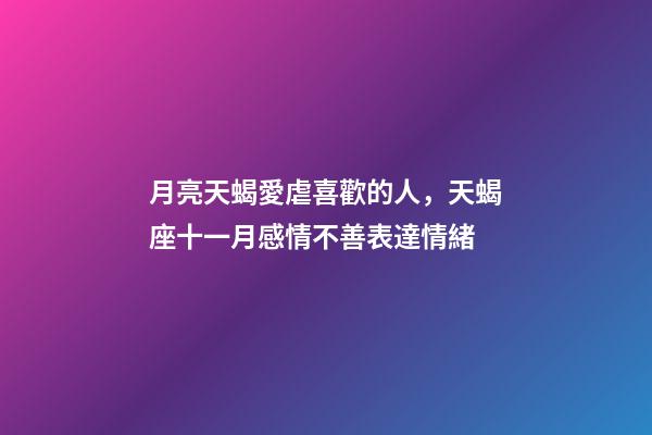 月亮天蝎愛虐喜歡的人，天蝎座十一月感情不善表達情緒-第1張-觀點-玄機派