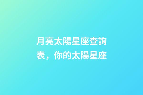 月亮太陽星座查詢表，你的太陽星座-第1張-觀點-玄機派