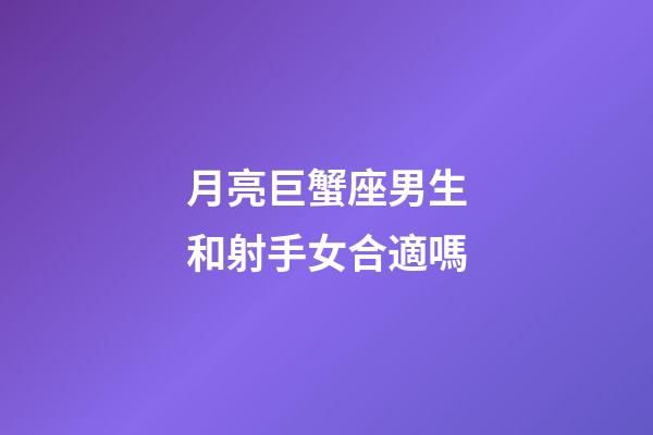 月亮巨蟹座男生和射手女合適嗎-第1張-星座運勢-玄機派