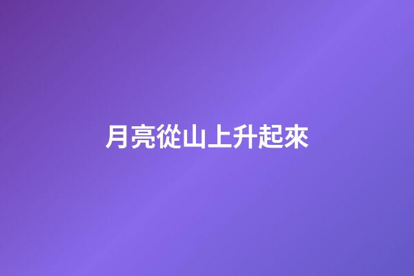 月亮從山上升起來
