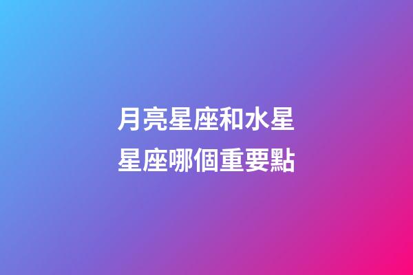 月亮星座和水星星座哪個重要點-第1張-星座運勢-玄機派