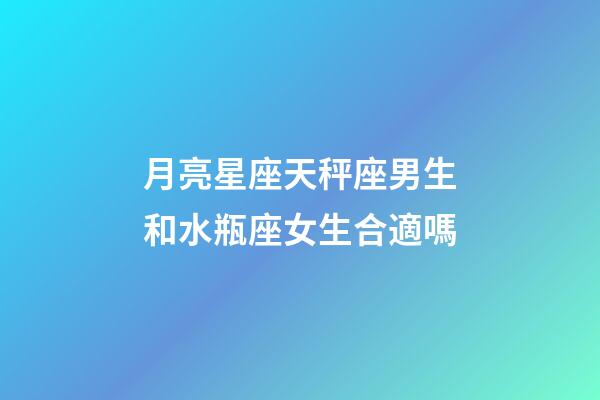 月亮星座天秤座男生和水瓶座女生合適嗎-第1張-星座運勢-玄機派