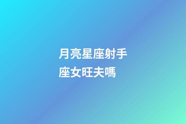 月亮星座射手座女旺夫嗎-第1張-星座運勢-玄機派