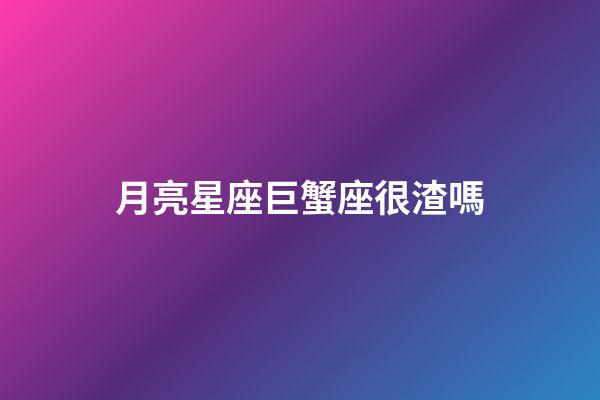 月亮星座巨蟹座很渣嗎-第1張-星座運(yùn)勢(shì)-玄機(jī)派