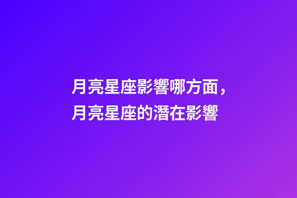 月亮星座影響哪方面，月亮星座的潛在影響-第1張-觀點-玄機派
