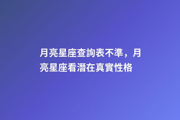 月亮星座查詢表不準，月亮星座看潛在真實性格-第1張-觀點-玄機派
