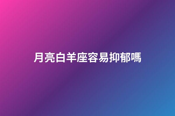 月亮白羊座容易抑郁嗎-第1張-星座運(yùn)勢-玄機(jī)派
