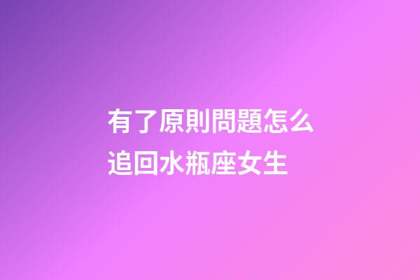有了原則問題怎么追回水瓶座女生-第1張-星座運勢-玄機派