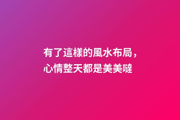 有了這樣的風水布局，心情整天都是美美噠