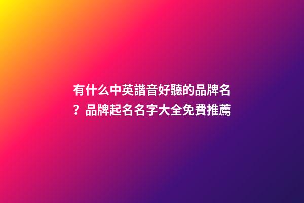 有什么中英諧音好聽的品牌名？品牌起名名字大全免費推薦