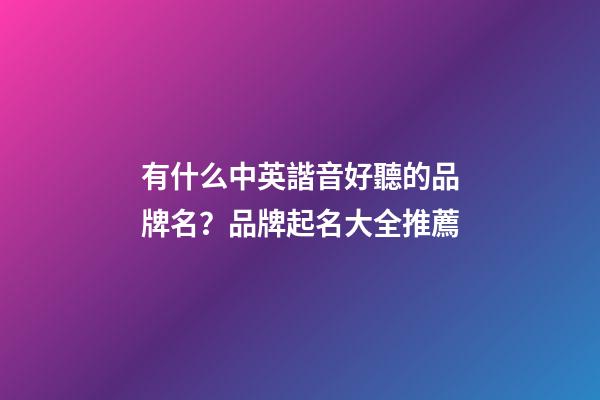 有什么中英諧音好聽的品牌名？品牌起名大全推薦