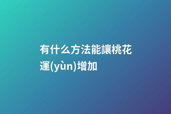 有什么方法能讓桃花運(yùn)增加