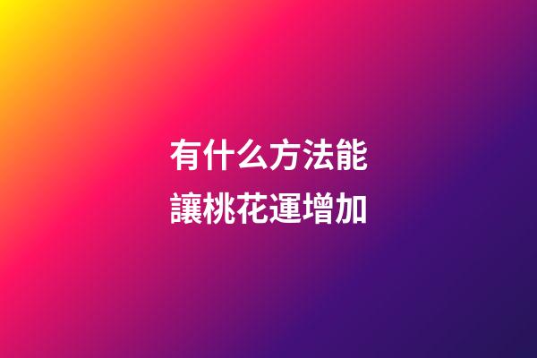 有什么方法能讓桃花運增加