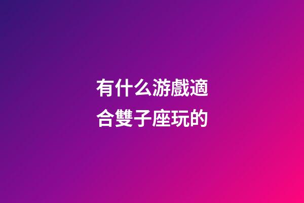 有什么游戲適合雙子座玩的-第1張-星座運勢-玄機派