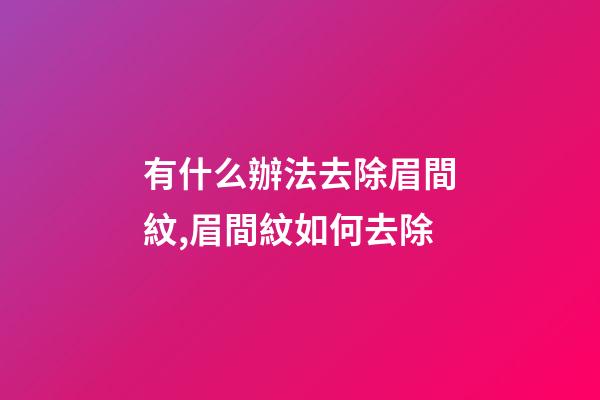 有什么辦法去除眉間紋,眉間紋如何去除