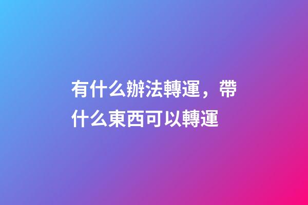 有什么辦法轉運，帶什么東西可以轉運