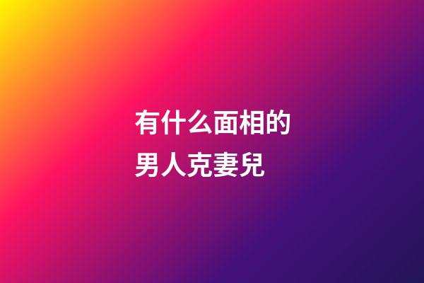 有什么面相的男人克妻兒