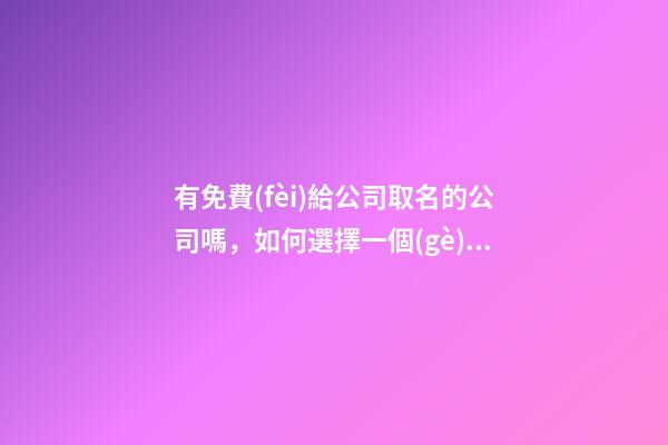 有免費(fèi)給公司取名的公司嗎，如何選擇一個(gè)恰好的公司名稱？-第1張-公司起名-玄機(jī)派