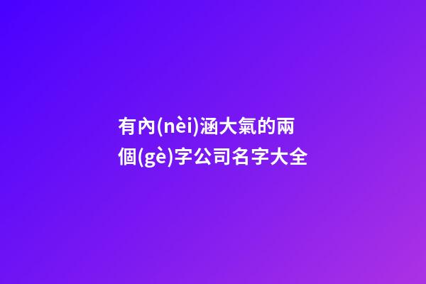 有內(nèi)涵大氣的兩個(gè)字公司名字大全-第1張-公司起名-玄機(jī)派