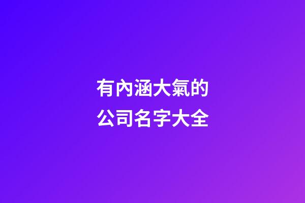 有內涵大氣的公司名字大全-第1張-公司起名-玄機派