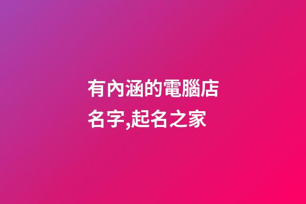 有內涵的電腦店名字,起名之家-第1張-店鋪起名-玄機派