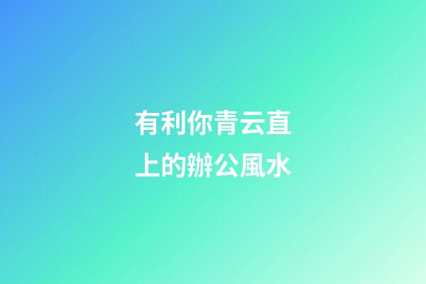 有利你青云直上的辦公風水
