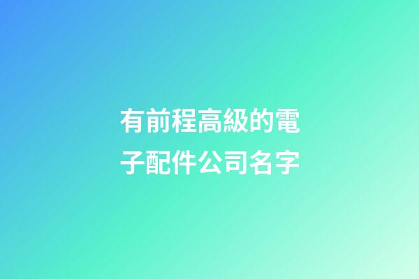 有前程高級的電子配件公司名字-第1張-公司起名-玄機派