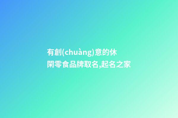 有創(chuàng)意的休閑零食品牌取名,起名之家