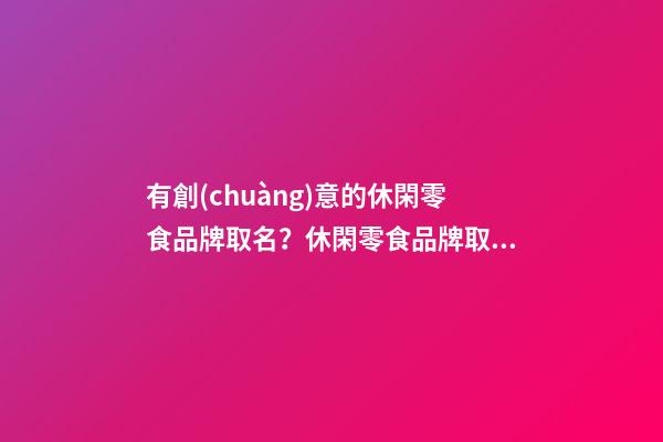 有創(chuàng)意的休閑零食品牌取名？休閑零食品牌取名大全-第1張-商標(biāo)起名-玄機(jī)派