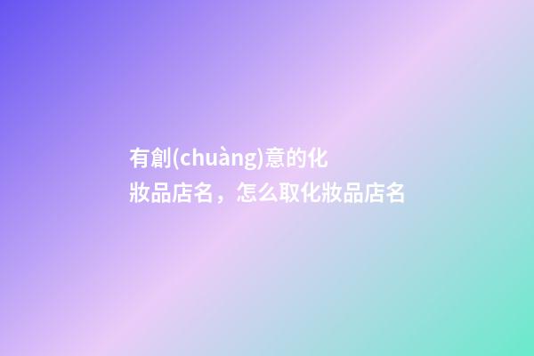 有創(chuàng)意的化妝品店名，怎么取化妝品店名-第1張-店鋪起名-玄機(jī)派