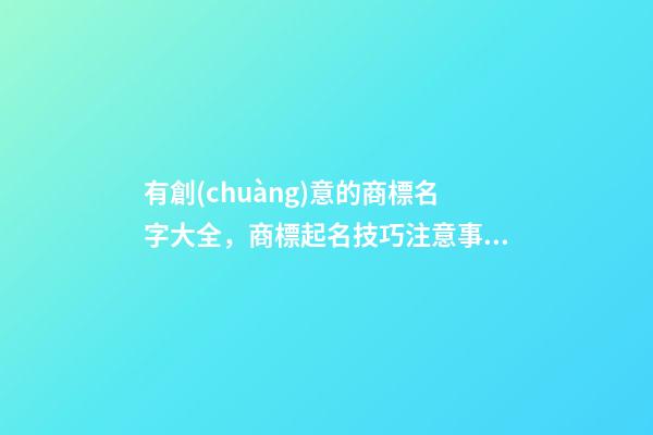 有創(chuàng)意的商標名字大全，商標起名技巧注意事項
