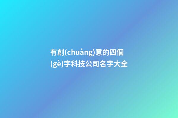 有創(chuàng)意的四個(gè)字科技公司名字大全-第1張-公司起名-玄機(jī)派
