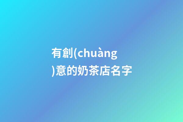 有創(chuàng)意的奶茶店名字-第1張-店鋪起名-玄機(jī)派